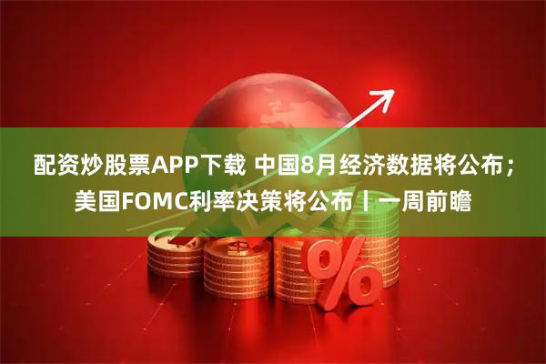 配资炒股票APP下载 中国8月经济数据将公布；美国FOMC利率决策将公布丨一周前瞻