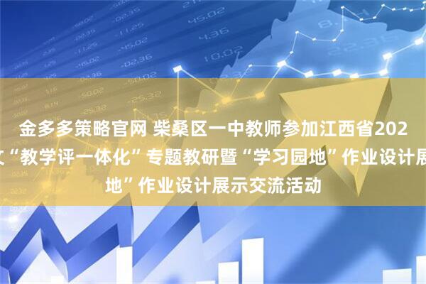 金多多策略官网 柴桑区一中教师参加江西省2025年高中语文“教学评一体化”专题教研暨“学习园地”作业设计展示交流活动