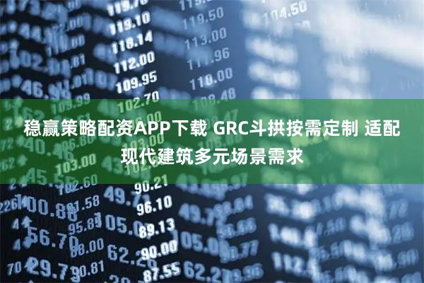 稳赢策略配资APP下载 GRC斗拱按需定制 适配现代建筑多元场景需求