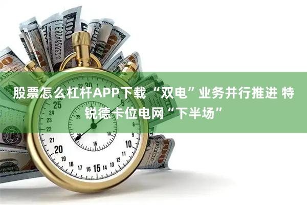 股票怎么杠杆APP下载 “双电”业务并行推进 特锐德卡位电网“下半场”