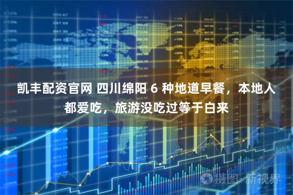 凯丰配资官网 四川绵阳 6 种地道早餐，本地人都爱吃，旅游没吃过等于白来