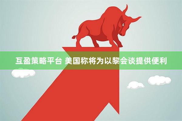 互盈策略平台 美国称将为以黎会谈提供便利