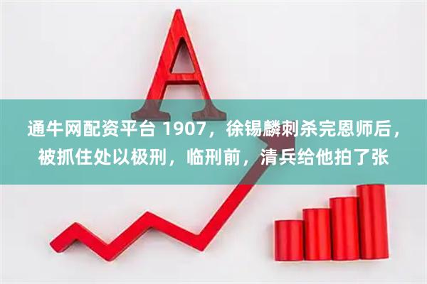 通牛网配资平台 1907，徐锡麟刺杀完恩师后，被抓住处以极刑，临刑前，清兵给他拍了张