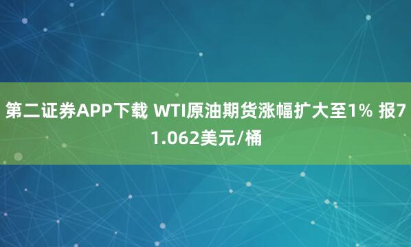 第二证券APP下载 WTI原油期货涨幅扩大至1% 报71.062美元/桶