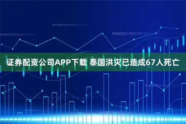 证券配资公司APP下载 泰国洪灾已造成67人死亡