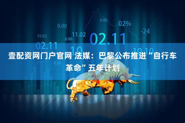 壹配资网门户官网 法媒：巴黎公布推进“自行车革命”五年计划